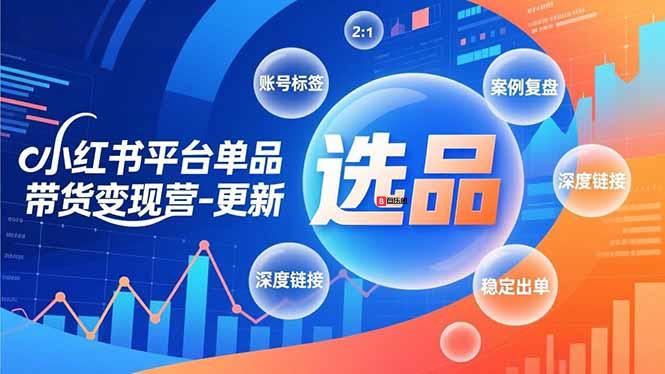 小红书平台单品带货变现营-更新，极致选品、账号标签、案例复盘，深度链接，快速启动稳定出单-百乐阁