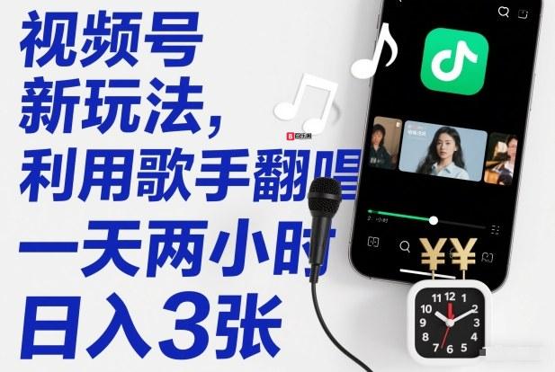 视频号新玩法，利用歌手翻唱，一天两小时，日入3张-百乐阁