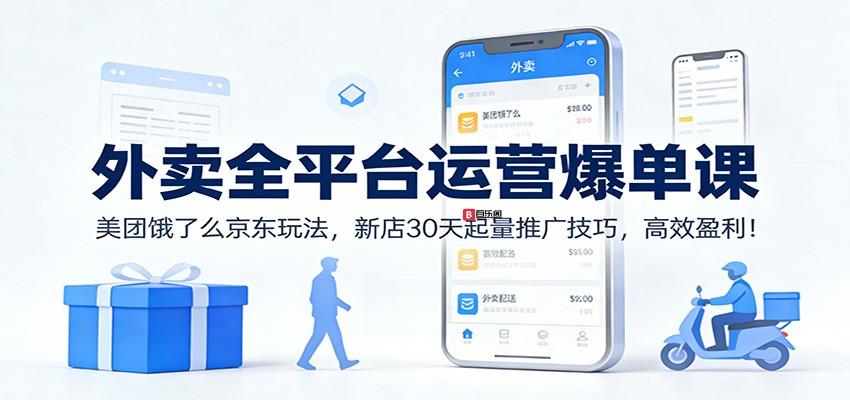 外卖全平台运营爆单课：美团饿了么京东玩法，新店30天起量推广技巧，高效盈利！-百乐阁
